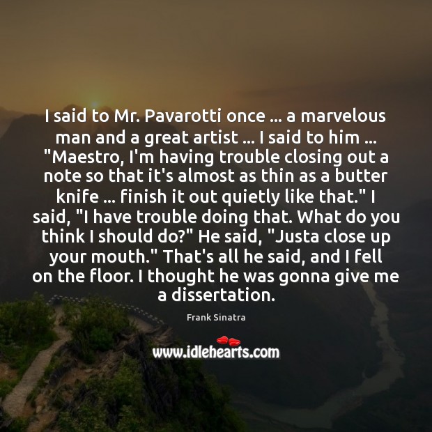I said to Mr. Pavarotti once … a marvelous man and a great Image