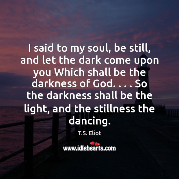 I said to my soul, be still, and let the dark come T.S. Eliot Picture Quote