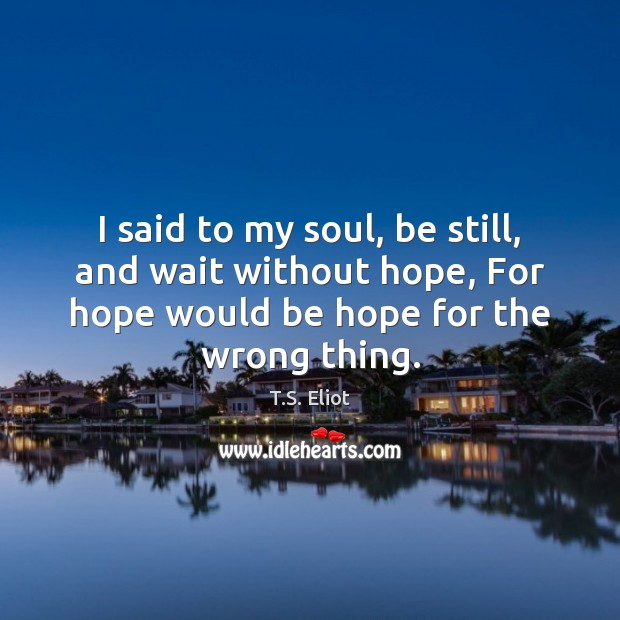 I said to my soul, be still, and wait without hope, For T.S. Eliot Picture Quote