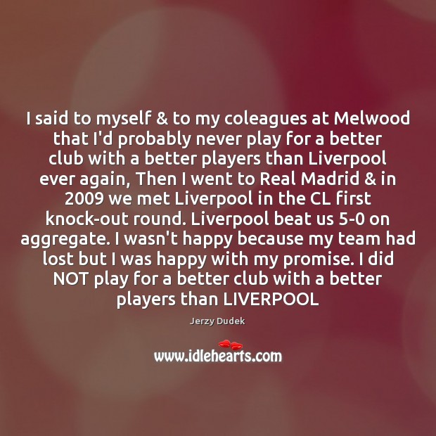 I said to myself & to my coleagues at Melwood that I’d probably Jerzy Dudek Picture Quote