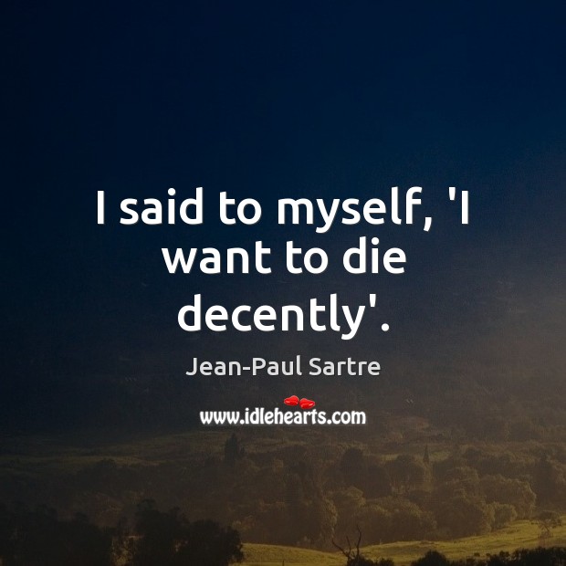I said to myself, ‘I want to die decently’. Jean-Paul Sartre Picture Quote