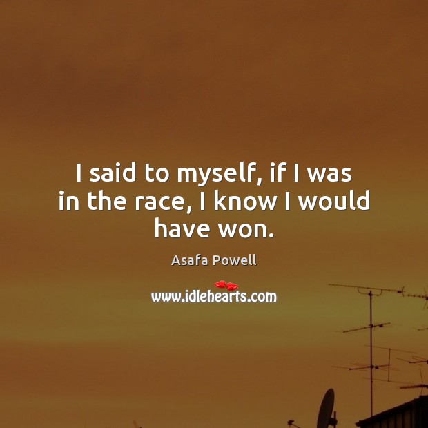I said to myself, if I was in the race, I know I would have won. Asafa Powell Picture Quote