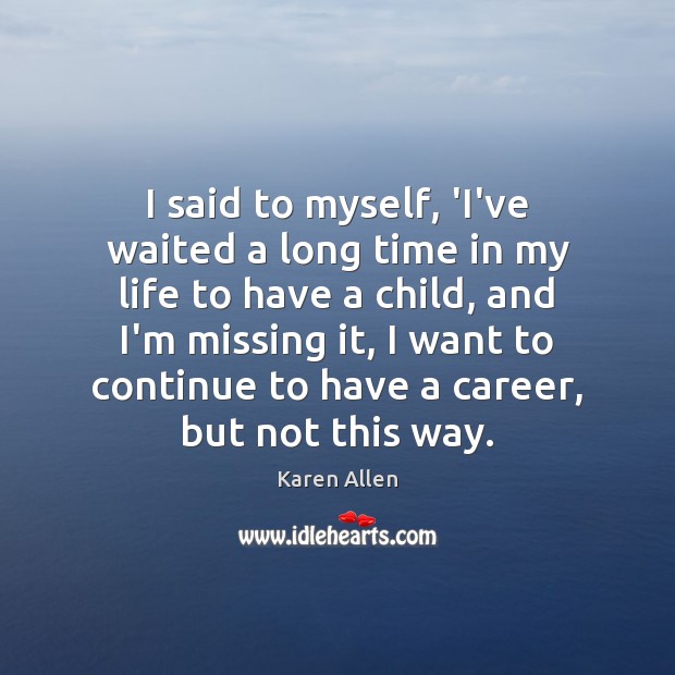 I said to myself, ‘I’ve waited a long time in my life Karen Allen Picture Quote