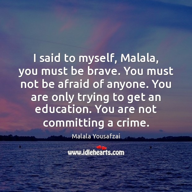 I said to myself, Malala, you must be brave. You must not Malala Yousafzai Picture Quote