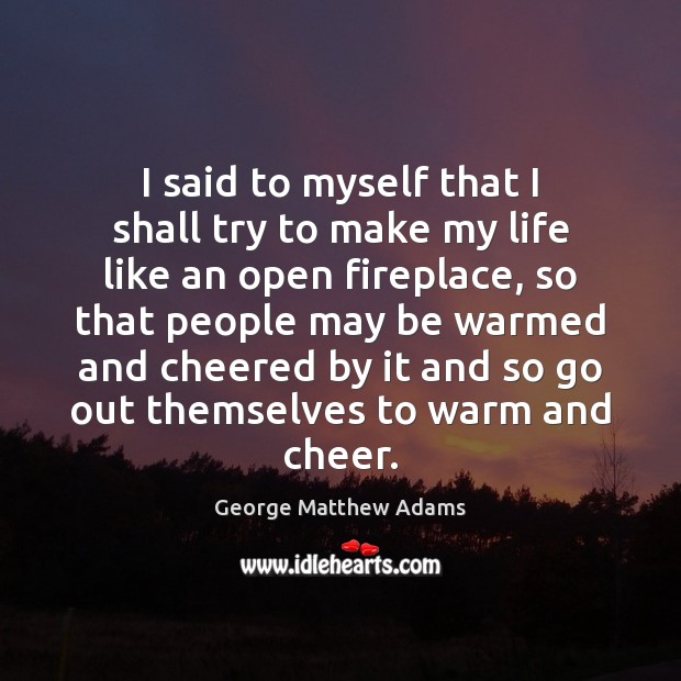 I said to myself that I shall try to make my life George Matthew Adams Picture Quote