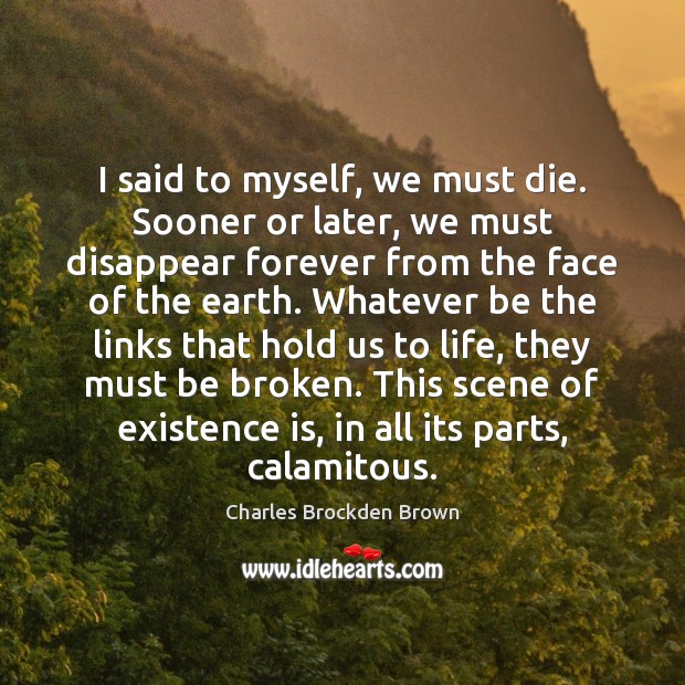 I said to myself, we must die. Sooner or later, we must Charles Brockden Brown Picture Quote