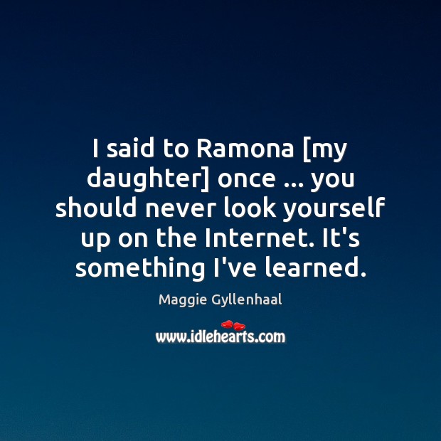 I said to Ramona [my daughter] once … you should never look yourself Image