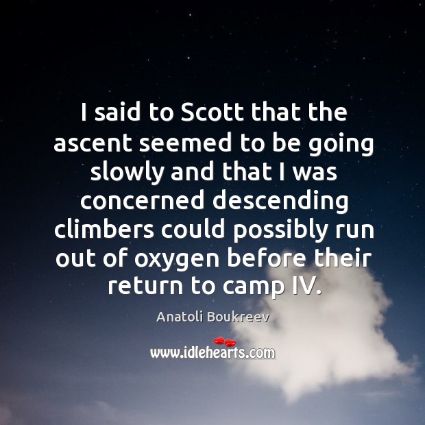 I said to scott that the ascent seemed to be going slowly and that I was concerned Anatoli Boukreev Picture Quote