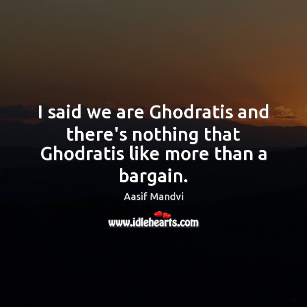 I said we are Ghodratis and there’s nothing that Ghodratis like more than a bargain. Aasif Mandvi Picture Quote