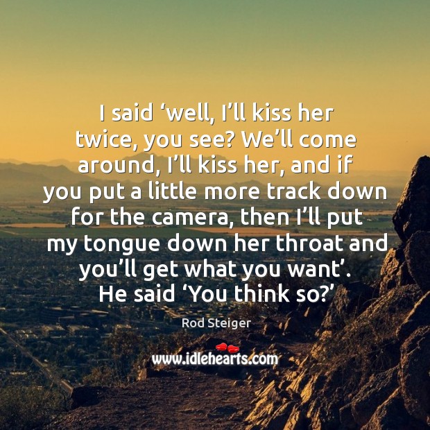 I said ‘well, I’ll kiss her twice, you see? we’ll come around, I’ll kiss her Rod Steiger Picture Quote