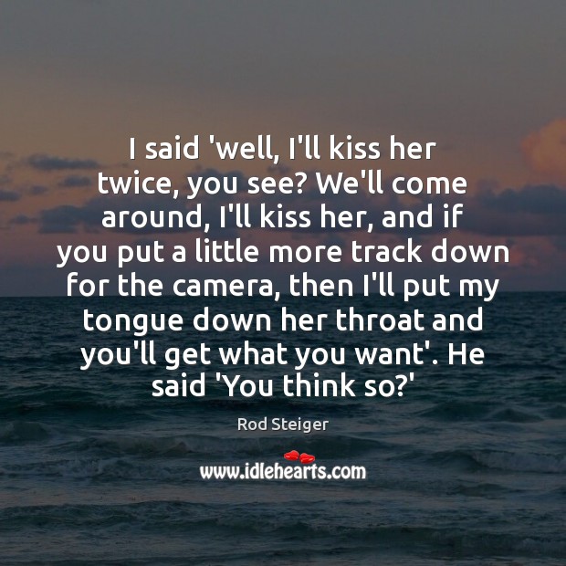 I said ‘well, I’ll kiss her twice, you see? We’ll come around, Rod Steiger Picture Quote