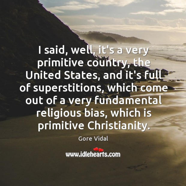 I said, well, it’s a very primitive country, the United States, and Gore Vidal Picture Quote