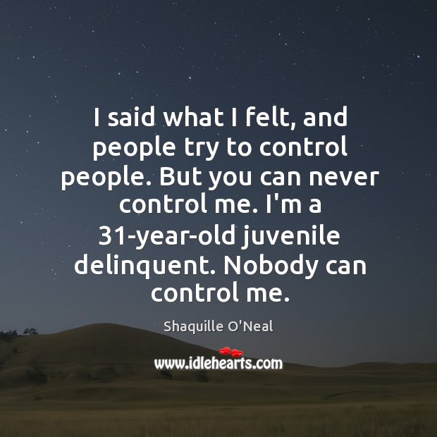 I said what I felt, and people try to control people. But Shaquille O’Neal Picture Quote