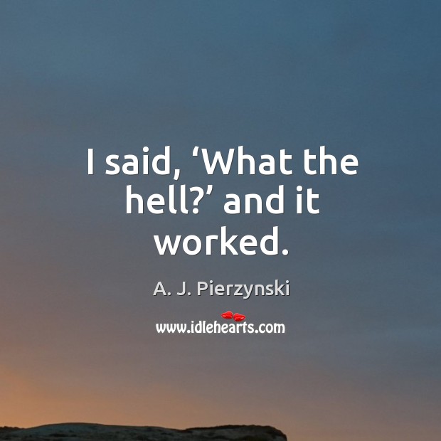 I said, ‘what the hell?’ and it worked. A. J. Pierzynski Picture Quote