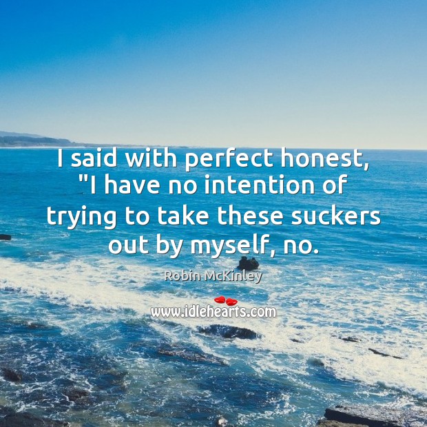 I said with perfect honest, “I have no intention of trying to Robin McKinley Picture Quote