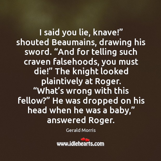 I said you lie, knave!” shouted Beaumains, drawing his sword. “And for Gerald Morris Picture Quote