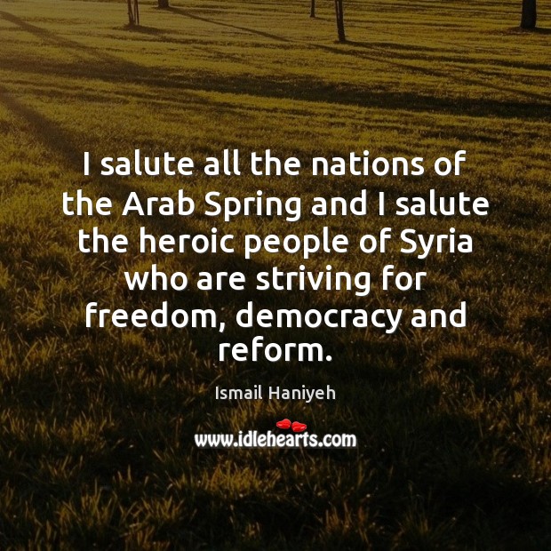 I salute all the nations of the Arab Spring and I salute Ismail Haniyeh Picture Quote