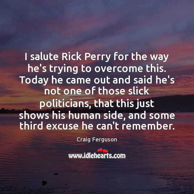 I salute Rick Perry for the way he’s trying to overcome this. Craig Ferguson Picture Quote