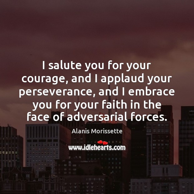 I salute you for your courage, and I applaud your perseverance, and Alanis Morissette Picture Quote