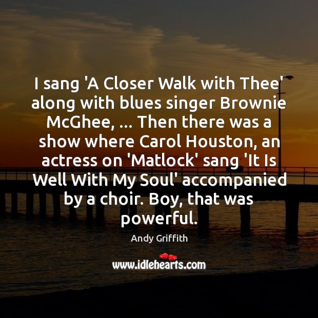 I sang ‘A Closer Walk with Thee’ along with blues singer Brownie Andy Griffith Picture Quote