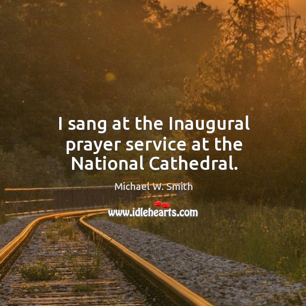 I sang at the inaugural prayer service at the national cathedral. Michael W. Smith Picture Quote