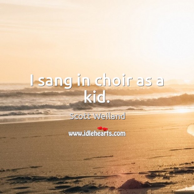 I sang in choir as a kid. Scott Weiland Picture Quote