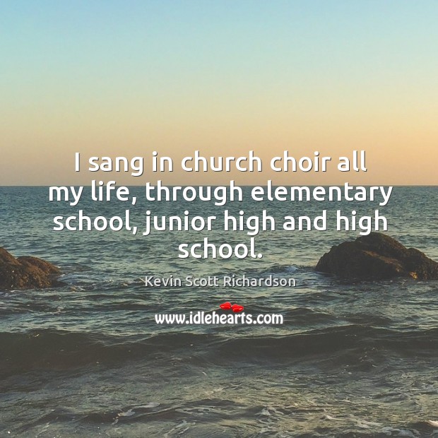 I sang in church choir all my life, through elementary school, junior high and high school. Kevin Scott Richardson Picture Quote