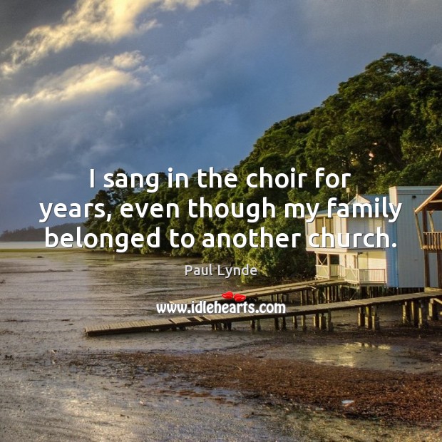 I sang in the choir for years, even though my family belonged to another church. Image