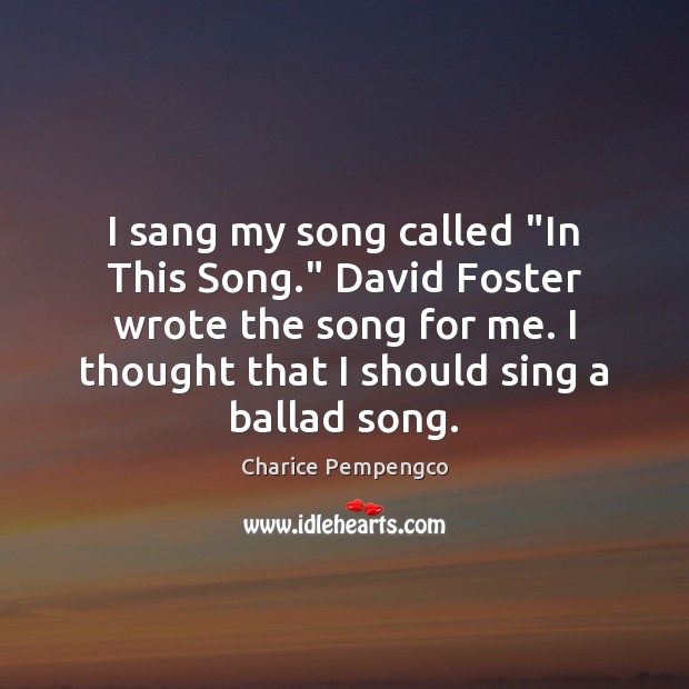 I sang my song called “In This Song.” David Foster wrote the Charice Pempengco Picture Quote