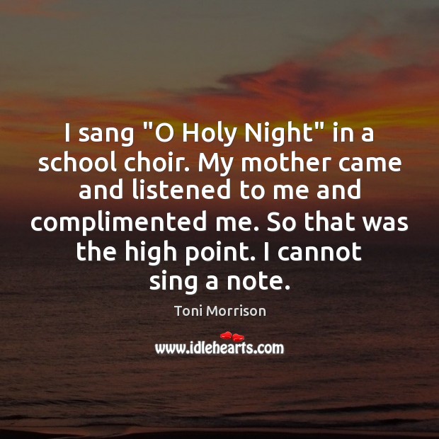 I sang “O Holy Night” in a school choir. My mother came Toni Morrison Picture Quote