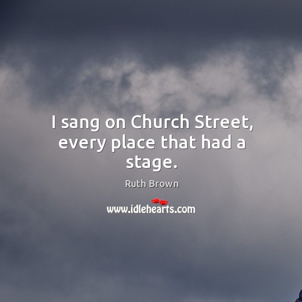 I sang on church street, every place that had a stage. Ruth Brown Picture Quote