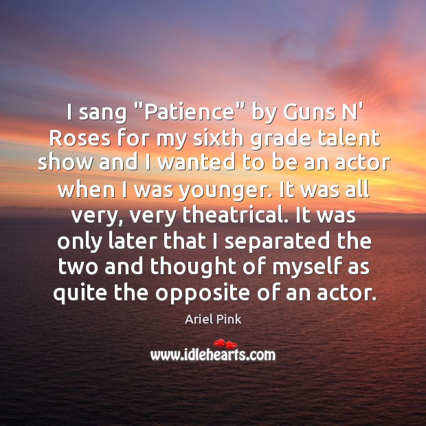 I sang “Patience” by Guns N’ Roses for my sixth grade talent Ariel Pink Picture Quote