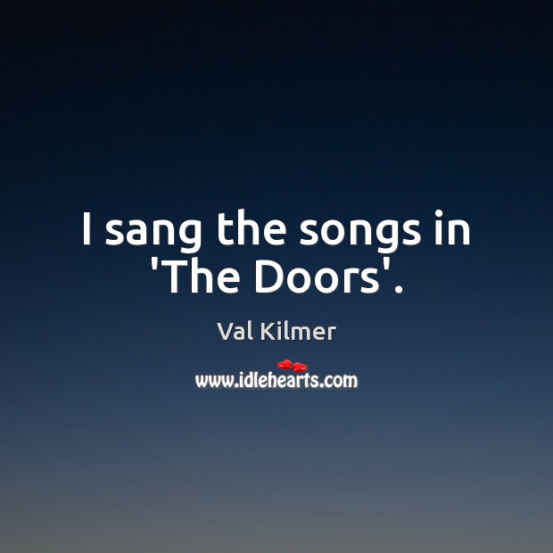 I sang the songs in ‘The Doors’. Val Kilmer Picture Quote