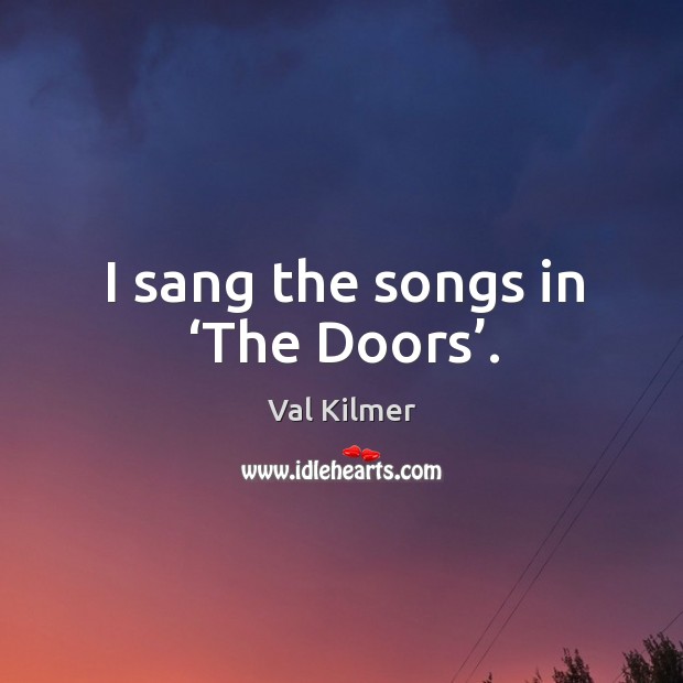 I sang the songs in ‘the doors’. Val Kilmer Picture Quote