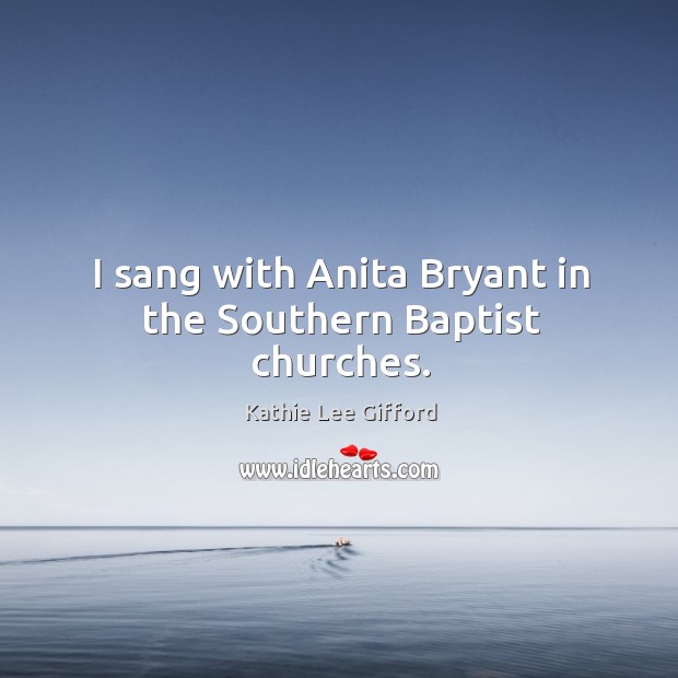 I sang with anita bryant in the southern baptist churches. Kathie Lee Gifford Picture Quote