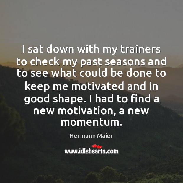 I sat down with my trainers to check my past seasons and Hermann Maier Picture Quote