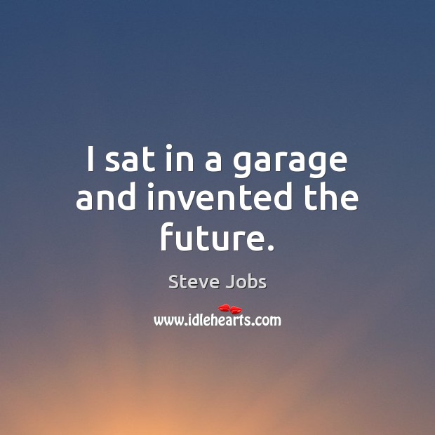 I sat in a garage and invented the future. Steve Jobs Picture Quote
