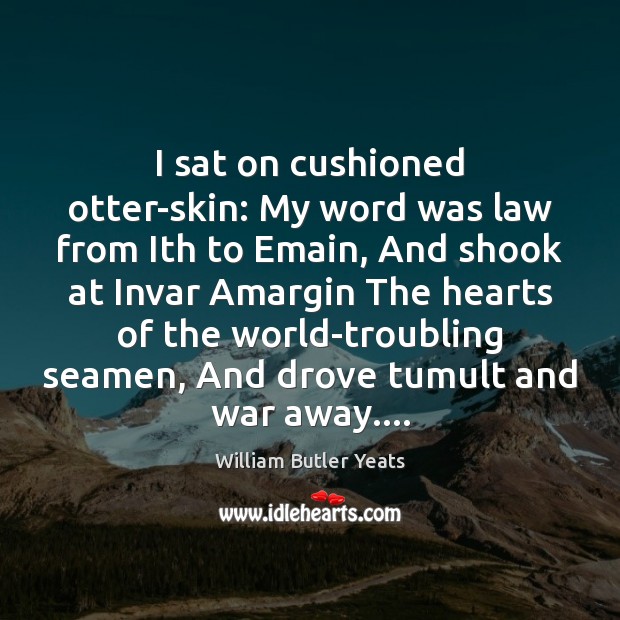I sat on cushioned otter-skin: My word was law from Ith to William Butler Yeats Picture Quote
