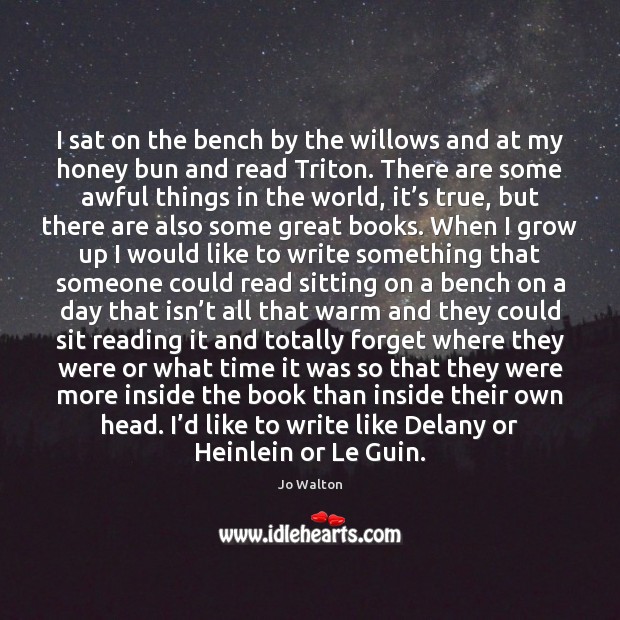 I sat on the bench by the willows and at my honey Jo Walton Picture Quote