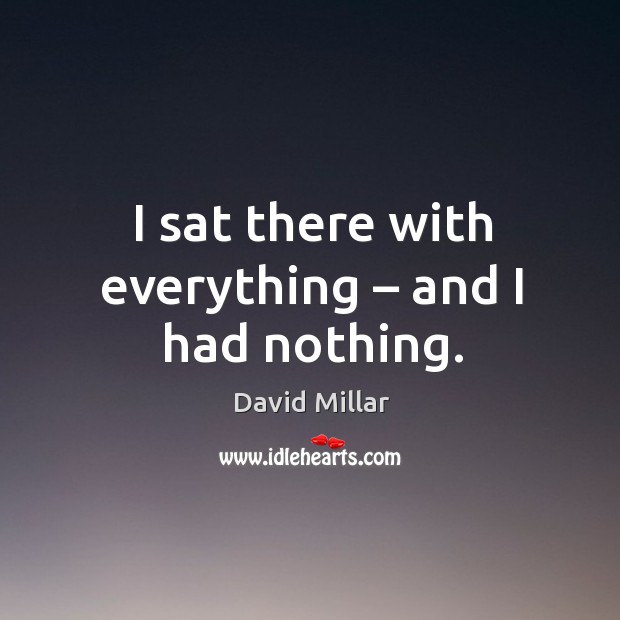 I sat there with everything – and I had nothing. David Millar Picture Quote