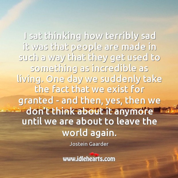 I sat thinking how terribly sad it was that people are made Jostein Gaarder Picture Quote