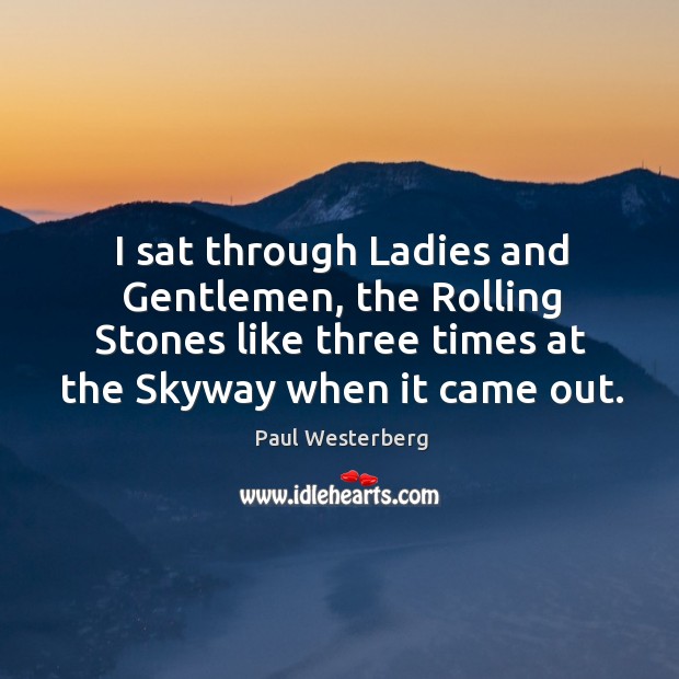 I sat through ladies and gentlemen, the rolling stones like three times at the skyway when it came out. Paul Westerberg Picture Quote