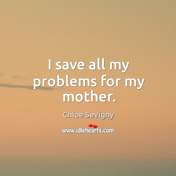 I save all my problems for my mother. Chloe Sevigny Picture Quote