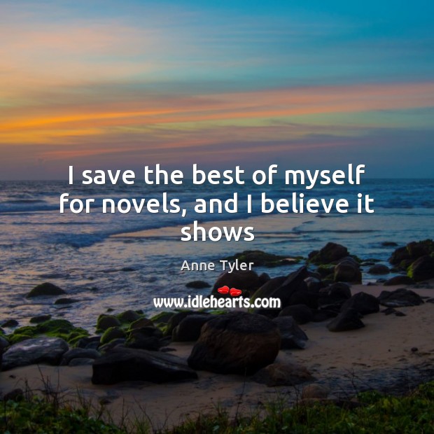 I save the best of myself for novels, and I believe it shows Anne Tyler Picture Quote