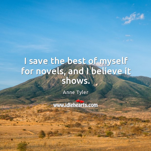 I save the best of myself for novels, and I believe it shows. Anne Tyler Picture Quote