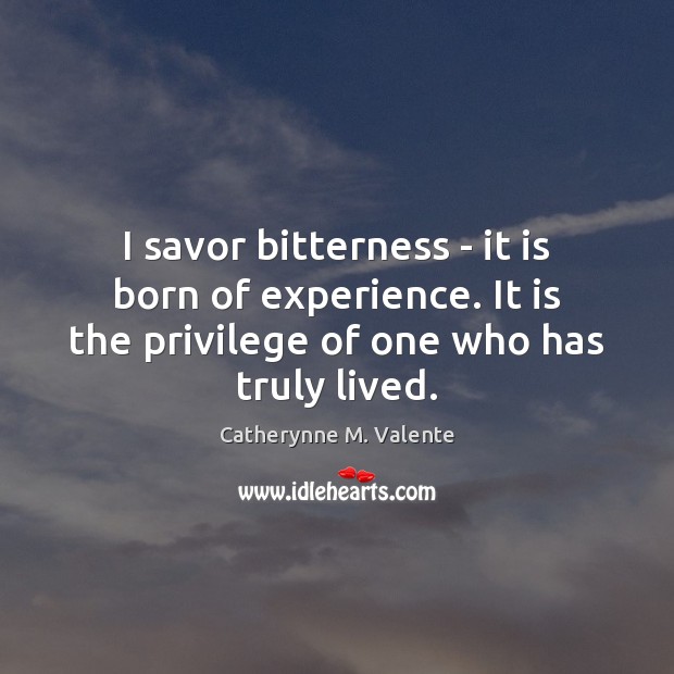 I savor bitterness – it is born of experience. It is the Catherynne M. Valente Picture Quote