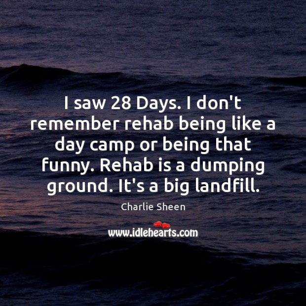 I saw 28 Days. I don’t remember rehab being like a day camp Charlie Sheen Picture Quote