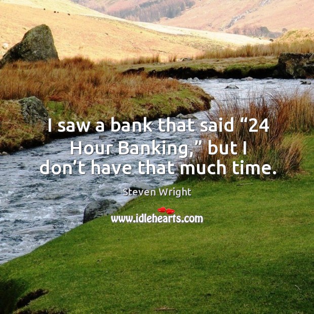 I saw a bank that said “24 hour banking,” but I don’t have that much time. Steven Wright Picture Quote