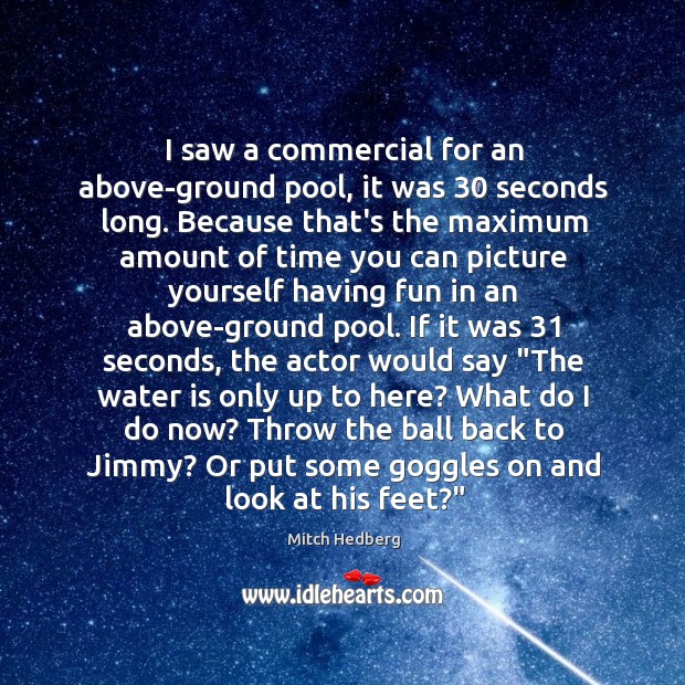I saw a commercial for an above-ground pool, it was 30 seconds long. Mitch Hedberg Picture Quote