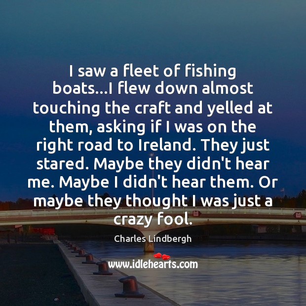 I saw a fleet of fishing boats…I flew down almost touching Charles Lindbergh Picture Quote